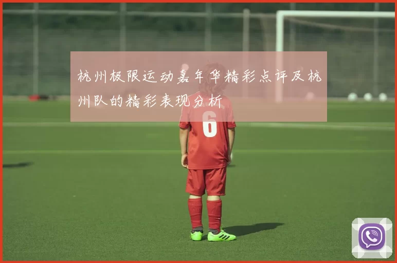 杭州极限运动嘉年华精彩点评及杭州队的精彩表现分析