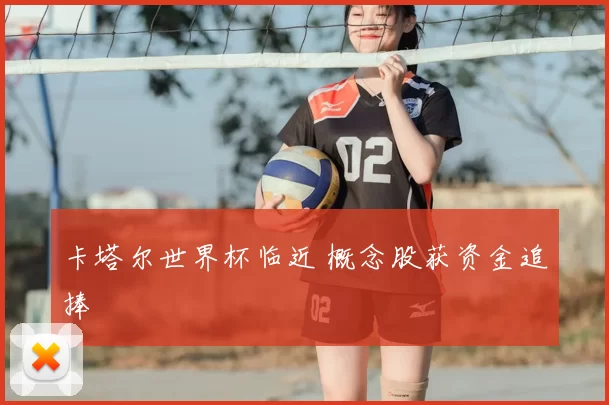卡塔尔世界杯临近 概念股获资金追捧