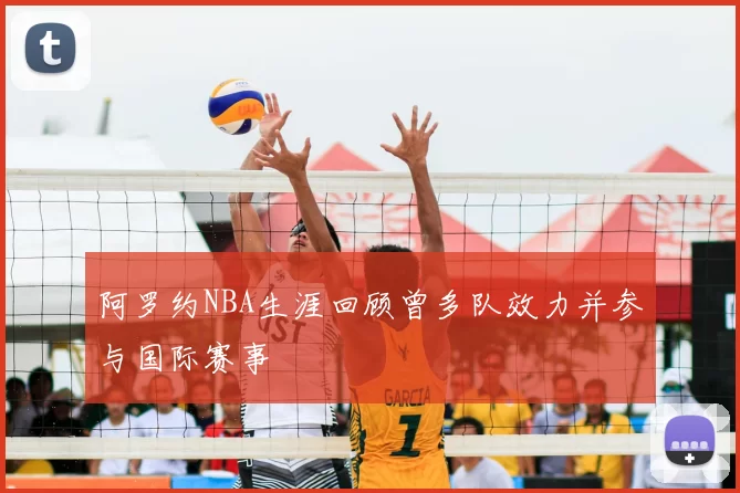 阿罗约NBA生涯回顾曾多队效力并参与国际赛事