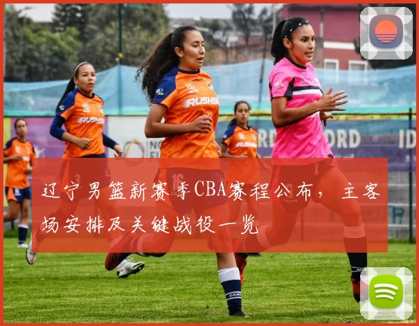 辽宁男篮新赛季CBA赛程公布，主客场安排及关键战役一览