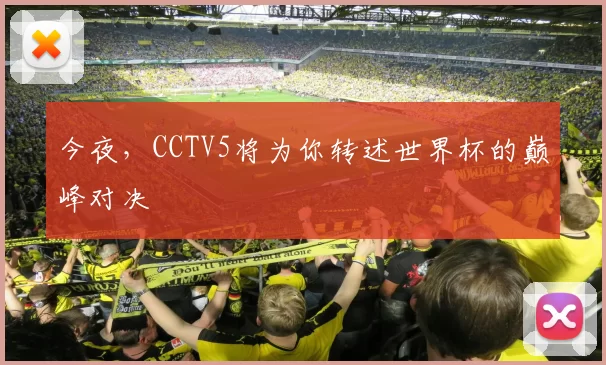 今夜，CCTV5将为你转述世界杯的巅峰对决