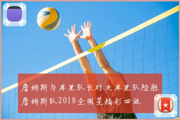 詹姆斯与库里队长对决库里队险胜詹姆斯队2018全明星精彩回放