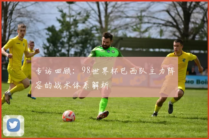 专访回顾:98世界杯巴西队主力阵容的战术体系解析