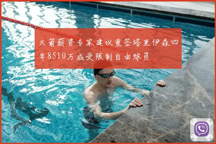 火箭薪资专家建议重签塔里伊森四年8510万成受限制自由球员