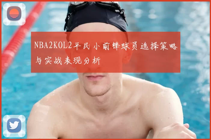 NBA2KOL2平民小前锋球员选择策略与实战表现分析