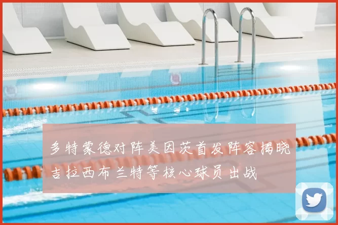 多特蒙德对阵美因茨首发阵容揭晓吉拉西布兰特等核心球员出战
