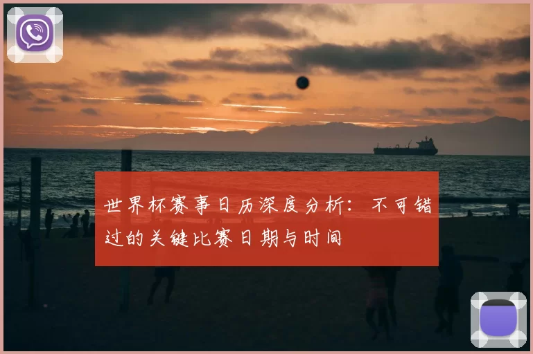 世界杯赛事日历深度分析:不可错过的关键比赛日期与时间