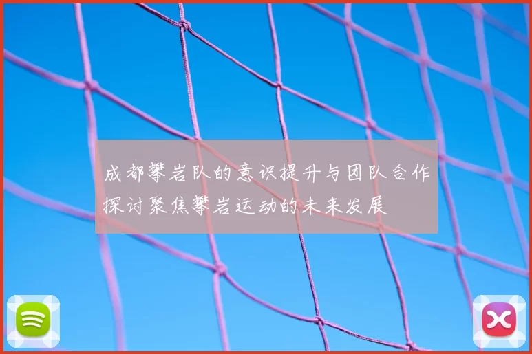 成都攀岩队的意识提升与团队合作探讨聚焦攀岩运动的未来发展