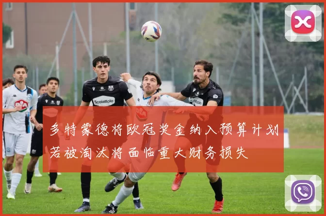多特蒙德将欧冠奖金纳入预算计划若被淘汰将面临重大财务损失