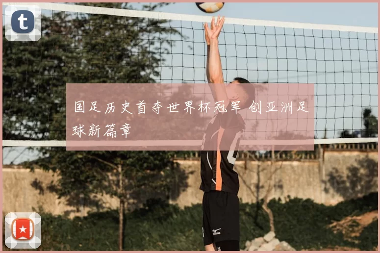 国足历史首夺世界杯冠军 创亚洲足球新篇章