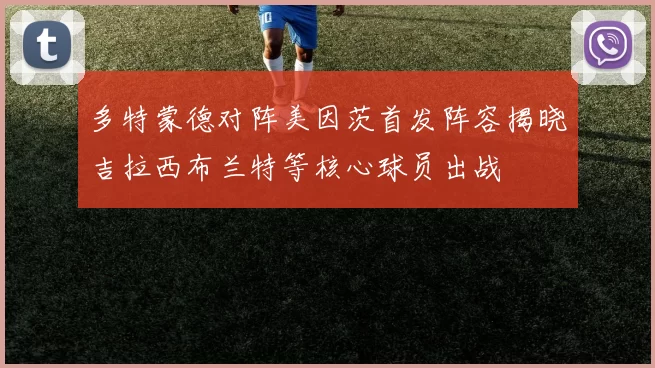 多特蒙德对阵美因茨首发阵容揭晓吉拉西布兰特等核心球员出战