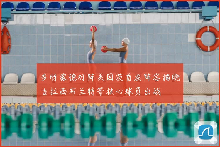 多特蒙德对阵美因茨首发阵容揭晓吉拉西布兰特等核心球员出战