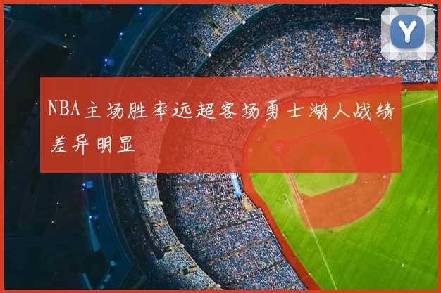 NBA主场胜率远超客场勇士湖人战绩差异明显