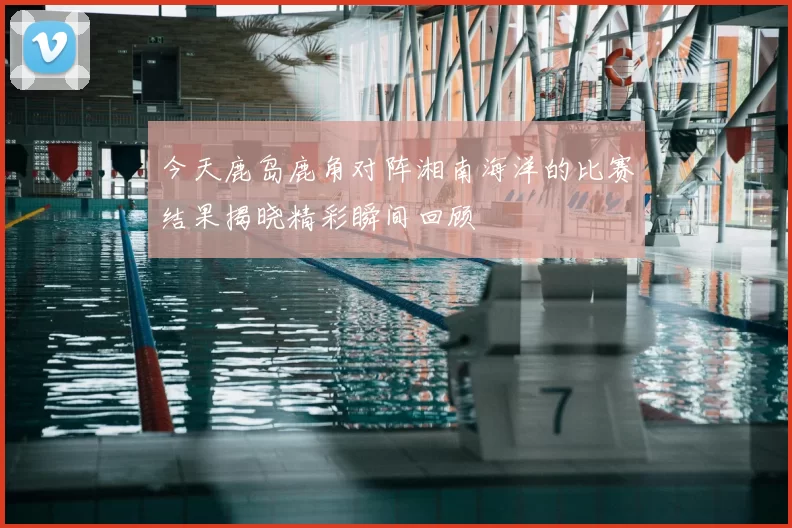今天鹿岛鹿角对阵湘南海洋的比赛结果揭晓精彩瞬间回顾