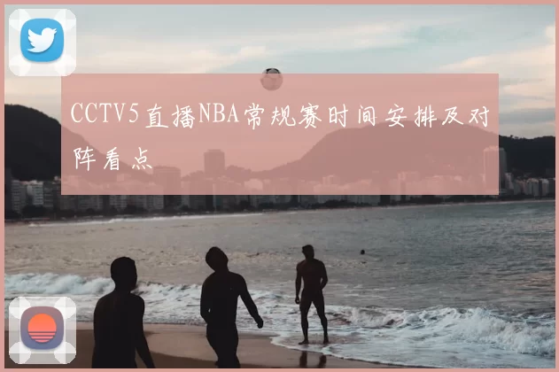 CCTV5直播NBA常规赛时间安排及对阵看点