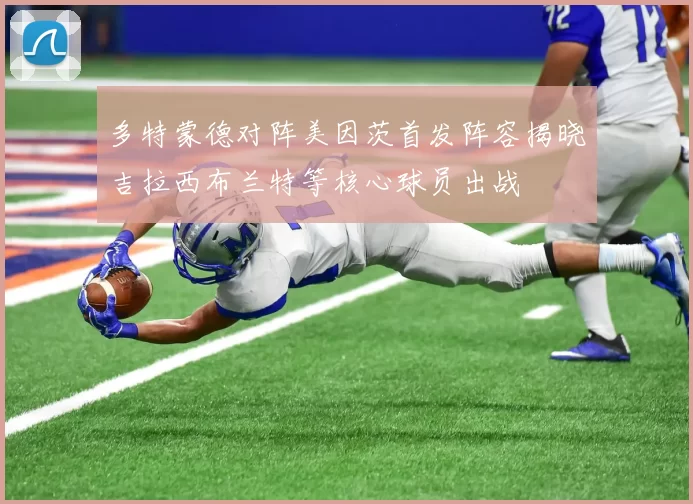 多特蒙德对阵美因茨首发阵容揭晓吉拉西布兰特等核心球员出战