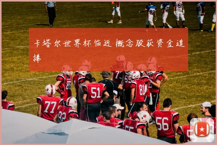 卡塔尔世界杯临近 概念股获资金追捧