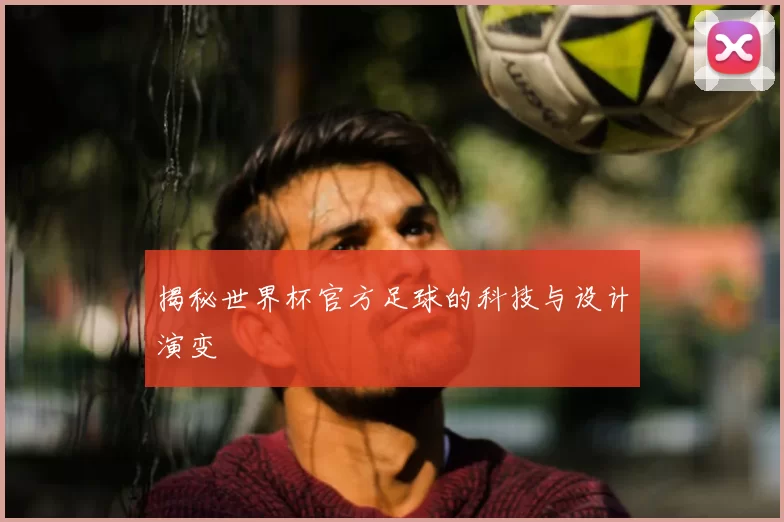 揭秘世界杯官方足球的科技与设计演变