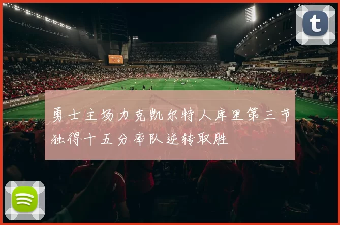 勇士主场力克凯尔特人库里第三节独得十五分率队逆转取胜