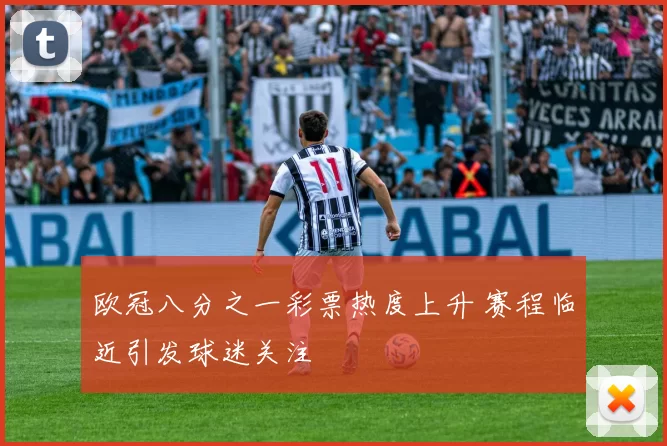 欧冠八分之一彩票热度上升 赛程临近引发球迷关注