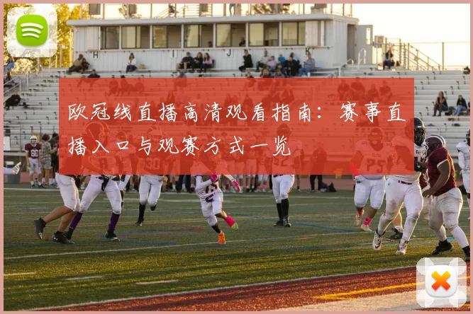 欧冠线直播高清观看指南:赛事直播入口与观赛方式一览