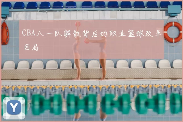 CBA八一队解散背后的职业篮球改革困局