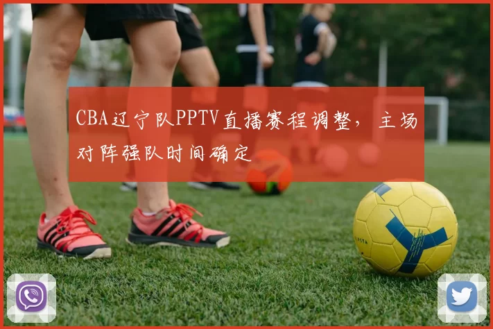 CBA辽宁队PPTV直播赛程调整,主场对阵强队时间确定