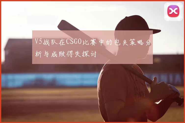 V5战队在CSGO比赛中的包夹策略分析与成败得失探讨