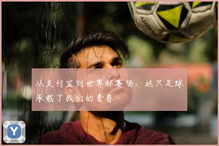 从支付宝到世界杯赛场,这只足球承载了我们的青春